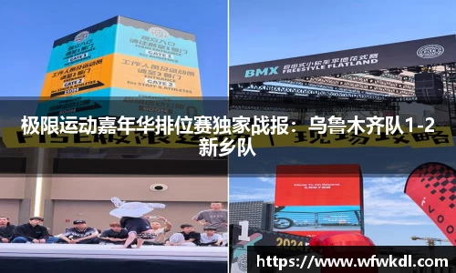 极限运动嘉年华排位赛独家战报：乌鲁木齐队1-2新乡队