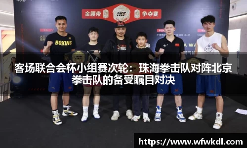 客场联合会杯小组赛次轮：珠海拳击队对阵北京拳击队的备受瞩目对决