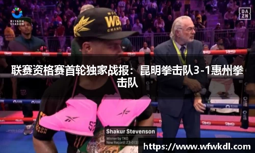 联赛资格赛首轮独家战报：昆明拳击队3-1惠州拳击队
