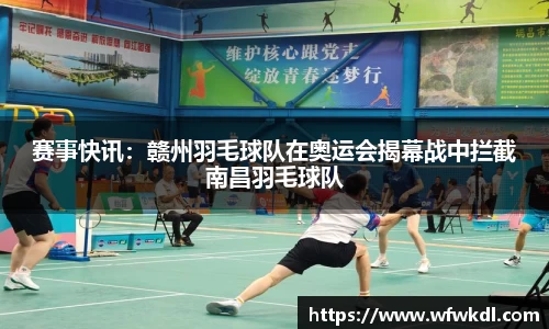 赛事快讯：赣州羽毛球队在奥运会揭幕战中拦截南昌羽毛球队
