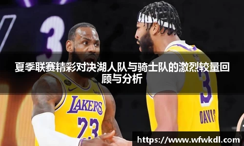 夏季联赛精彩对决湖人队与骑士队的激烈较量回顾与分析