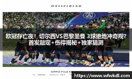 欧冠存亡夜！切尔西VS巴黎圣曼 3球绝地冲奇观？首发敲定+伤停揭秘+独家猜测