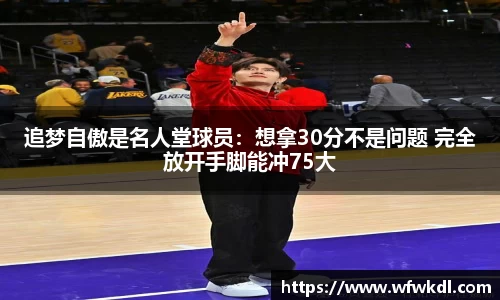 追梦自傲是名人堂球员：想拿30分不是问题 完全放开手脚能冲75大